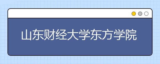 山东财经大学东方学院2020年普通高等教育招生章程