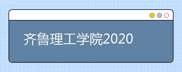 齐鲁理工学院2020年普通高等教育招生章程