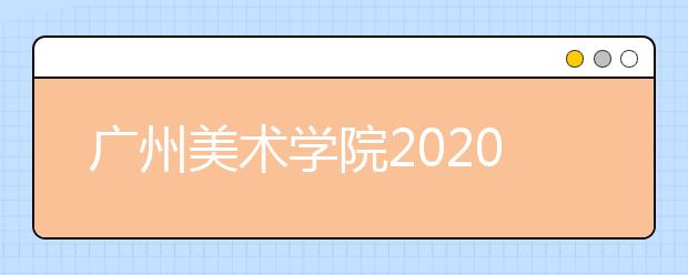 广州美术学院2020年本科插班生专业考试相关事宜的通知