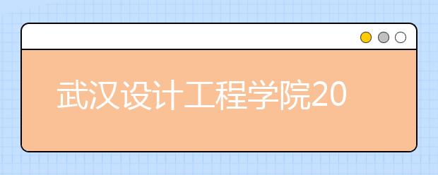 武汉设计工程学院2020年全日制普通本科专科招生章程