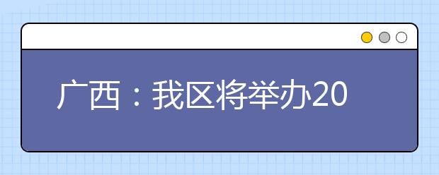 广西:我区将举办2020年高职单招网上咨询会