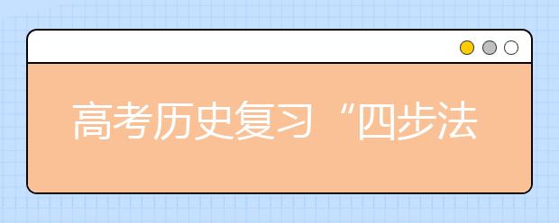 高考历史复习“四步法”