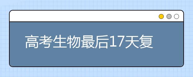 高考生物最后17天复习计划