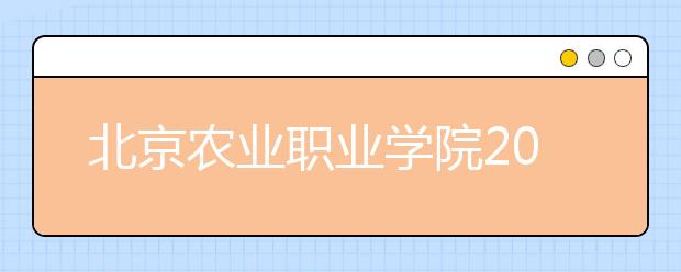 北京农业职业学院2020年高等职业教育招生章程