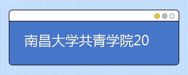 南昌大学共青学院2020年招生章程（含美术类）