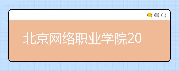 北京网络职业学院2020年普通高等学校招生章程