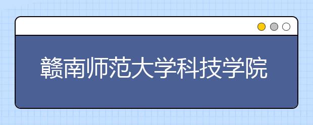 赣南师范大学科技学院2020年本科招生章程（含艺术类）
