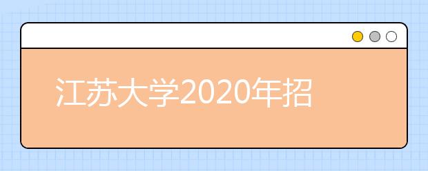 江苏大学2020年招生章程（含美术类）