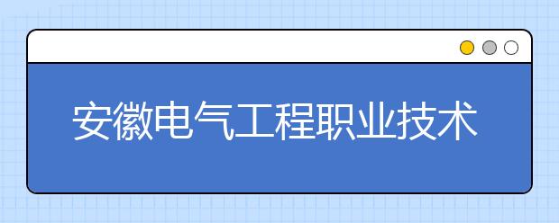 安徽电气工程职业技术学院2020年分类考试招生章程