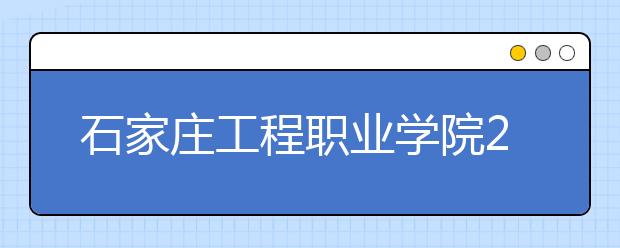 石家庄工程职业学院2020年招生章程