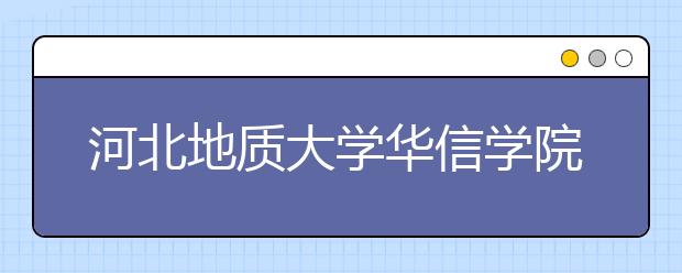 河北地质大学华信学院2020年招生章程