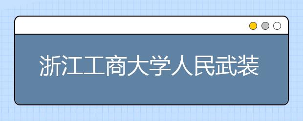 浙江工商大学人民武装学院2020年招生章程