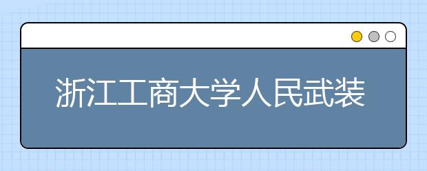 浙江工商大学人民武装学院2020年招生章程