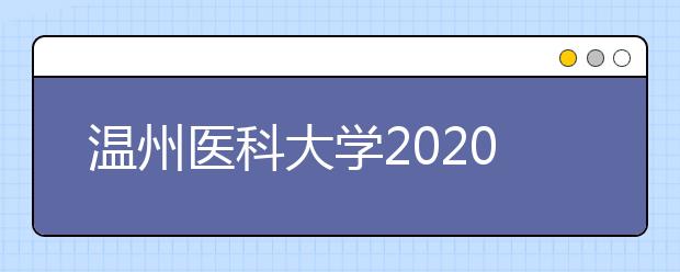 温州医科大学2020年全日制普通本专科招生章程