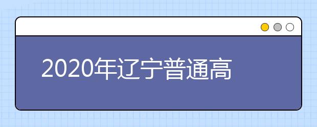2020年辽宁普通高等学校招生工作：农村专项计划招生
