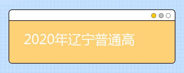 2020年辽宁普通高等学校招生工作：体育类、艺术类院校(专业)招生