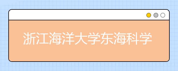 浙江海洋大学东海科学技术学院2020年招生章程