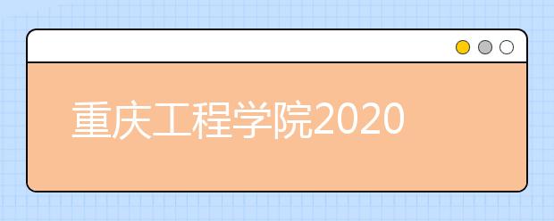 重庆工程学院2020年招生章程（含艺术类）