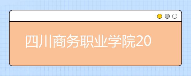 四川商务职业学院2020年招生章程