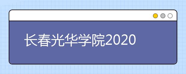 长春光华学院2020年招生章程（含艺术类）