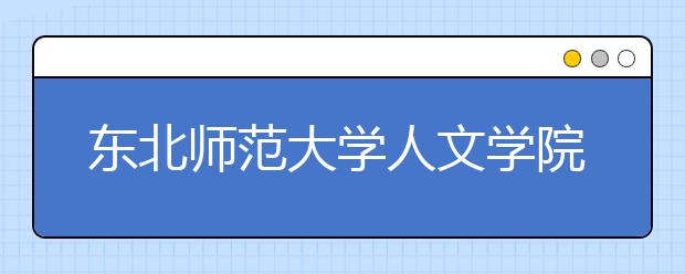 东北师范大学人文学院2020年招生章程（含艺术类）