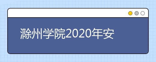 滁州学院2020年安徽省对口升学本科招生计划