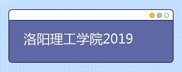 洛阳理工学院2019年艺术类本科录取分数线