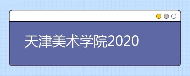 天津美术学院2020年本科招生考试调整公告（二）