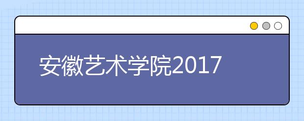 安徽艺术学院2017-2019年安徽省艺术类本科专业录取线