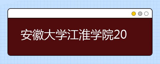 安徽大学江淮学院2020年招生章程（含美术类）