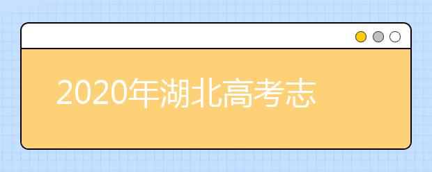 2020年湖北高考志愿填报时间 2020年湖北高考什么时候填报志愿