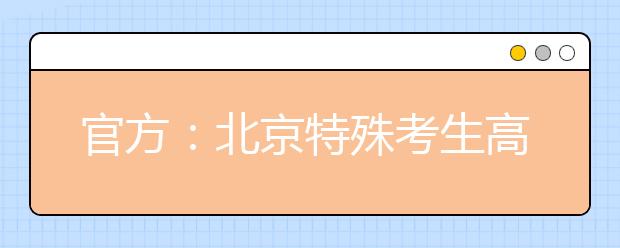 官方：北京特殊考生高考怎么考？