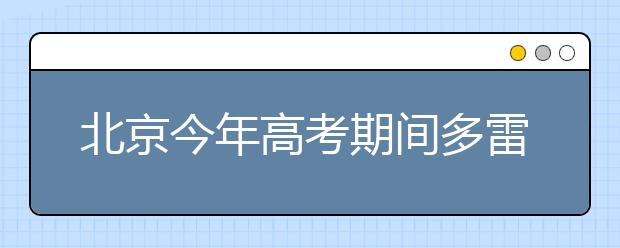 北京今年高考期间多雷雨天气
