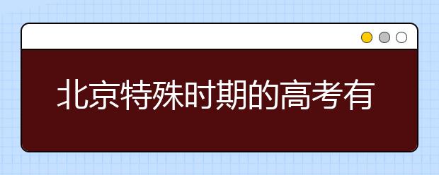 北京特殊时期的高考有哪些不同?