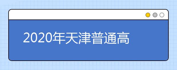 2020年天津普通高等学校招生工作:考生档案