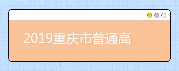 2019重庆市普通高校招生录取工作圆满结束