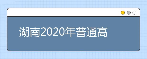 湖南2020年普通高等学校招生考试报名时间及缴费方式