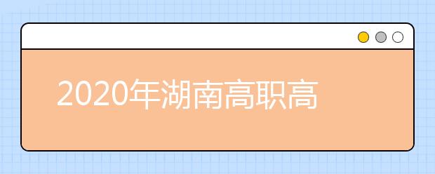 2020年湖南高职高专单招报名、测试实施办法