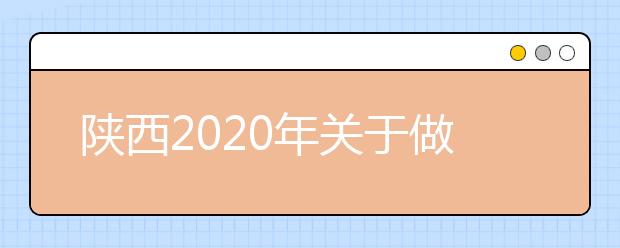 陕西2020年关于做好重点高校在陕招收农村和贫困地区学生工作的通知