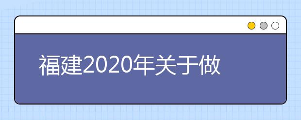 福建2020年关于做好地方专项计划考生资格申报和审核工作的通知