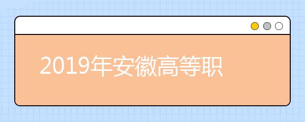 2019年安徽高等职业院校分类考试招生工作全面启动