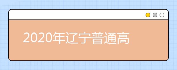 2020年辽宁普通高等学校招生工作:建立考生档案