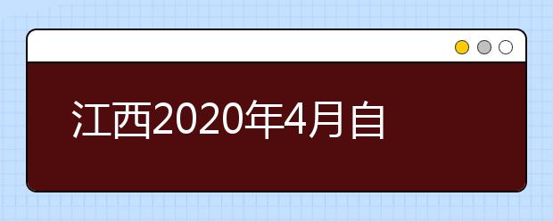 江西2020年4月自学考试报考简章