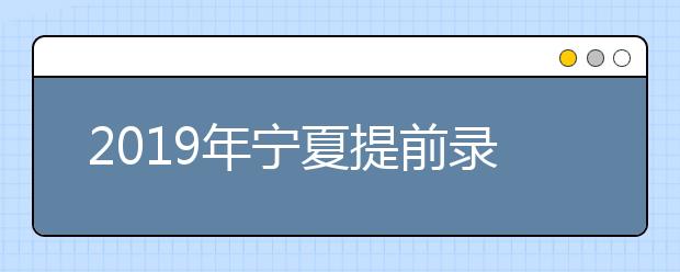 2019年宁夏提前录取艺术本科C段院校征集志愿公告