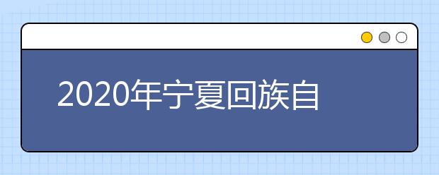 2020年宁夏回族自治区普通高等学校招生规定
