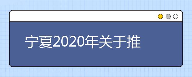 宁夏2020年关于推迟举行我区有关教育招生考试工作的公告
