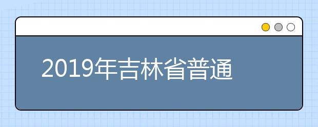 2019年吉林省普通高校对口招生录取工作安排