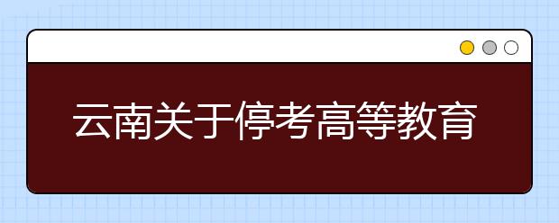 云南关于停考高等教育自学考试体育教育（本科）等十六个专业的公告