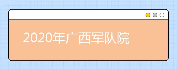 2020年广西军队院校招收普通中学高中毕业生政治考核工作有关问题