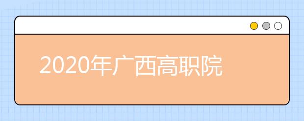 2020年广西高职院校单独考试招生和高职对口招生试点工作办法